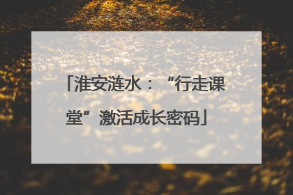 淮安涟水：“行走课堂”激活成长密码