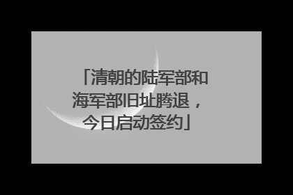 清朝的陆军部和海军部旧址腾退，今日启动签约