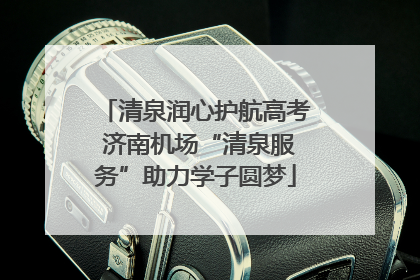 清泉润心护航高考 济南机场“清泉服务”助力学子圆梦
