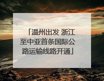 温州出发 浙江至中亚首条国际公路运输线路开通