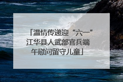 温情传递迎“六一” 江华县人武部官兵端午慰问留守儿童