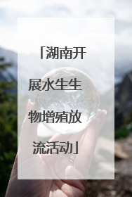 湖南开展水生生物增殖放流活动