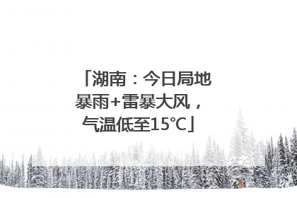 湖南：今日局地暴雨+雷暴大风，气温低至15℃