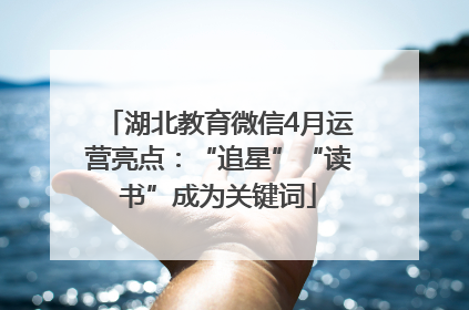 湖北教育微信4月运营亮点：“追星”“读书”成为关键词