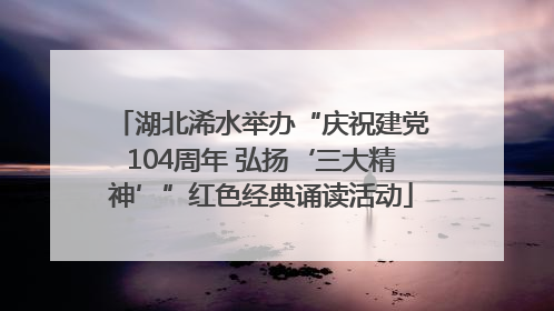 湖北浠水举办“庆祝建党104周年 弘扬‘三大精神’”红色经典诵读活动