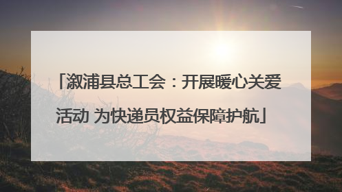 溆浦县总工会：开展暖心关爱活动 为快递员权益保障护航