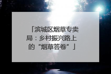 滨城区烟草专卖局：乡村振兴路上的“烟草答卷”