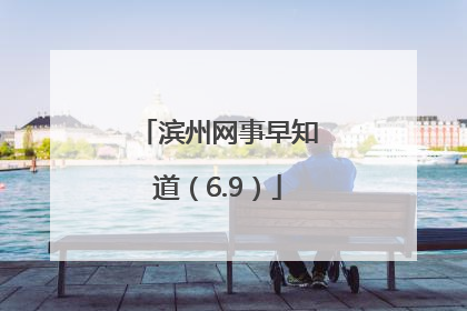 滨州网事早知道（6.9）