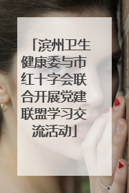 滨州卫生健康委与市红十字会联合开展党建联盟学习交流活动