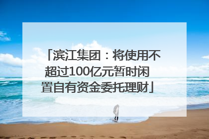 滨江集团：将使用不超过100亿元暂时闲置自有资金委托理财