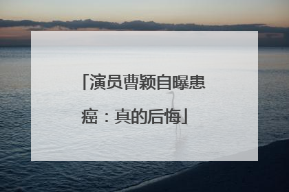 演员曹颖自曝患癌：真的后悔
