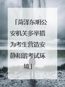菏泽东明公安机关多举措为考生营造安静和谐考试环境