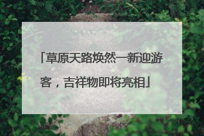 草原天路焕然一新迎游客，吉祥物即将亮相