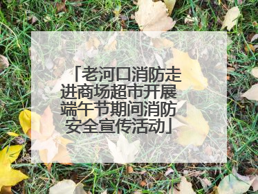 老河口消防走进商场超市开展端午节期间消防安全宣传活动