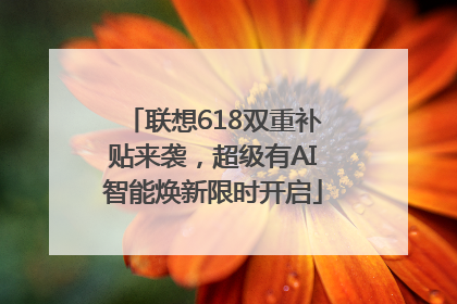 联想618双重补贴来袭，超级有AI智能焕新限时开启