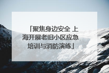 聚焦身边安全 上海开展老旧小区应急培训与消防演练