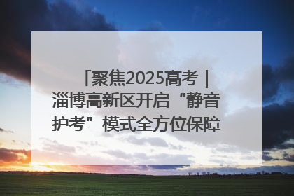 聚焦2025高考｜淄博高新区开启“静音护考”模式全方位保障高考环境整洁