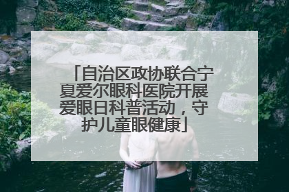 自治区政协联合宁夏爱尔眼科医院开展爱眼日科普活动，守护儿童眼健康