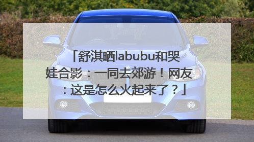 舒淇晒labubu和哭娃合影：一同去郊游！网友：这是怎么火起来了？