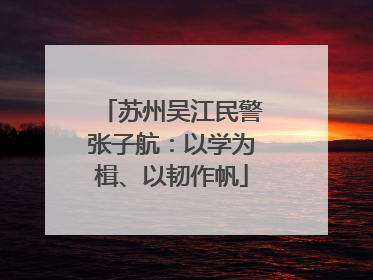 苏州吴江民警张子航：以学为楫、以韧作帆