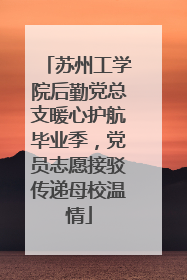 苏州工学院后勤党总支暖心护航毕业季，党员志愿接驳传递母校温情
