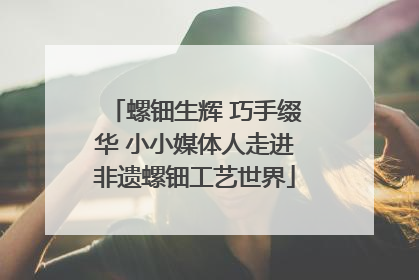 螺钿生辉 巧手缀华 小小媒体人走进非遗螺钿工艺世界