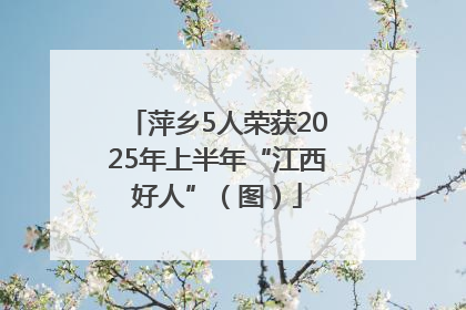 萍乡5人荣获2025年上半年“江西好人”（图）