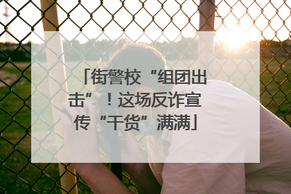 街警校“组团出击”！这场反诈宣传“干货”满满