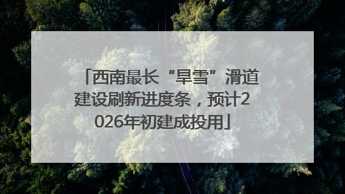 西南最长“旱雪”滑道建设刷新进度条，预计2026年初建成投用