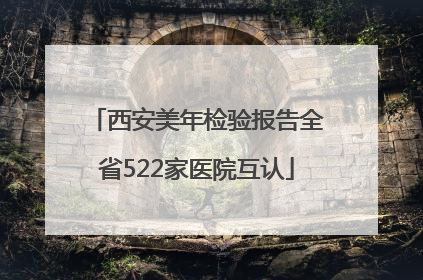 西安美年检验报告全省522家医院互认