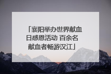 襄阳举办世界献血日感恩活动 百余名献血者畅游汉江