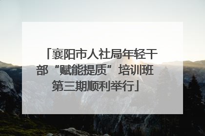 襄阳市人社局年轻干部“赋能提质”培训班第三期顺利举行