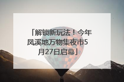 解锁新玩法！今年凤溪地万物集夜市5月27日启幕