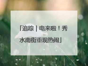 追踪｜电来啦！秀水南街重现热闹