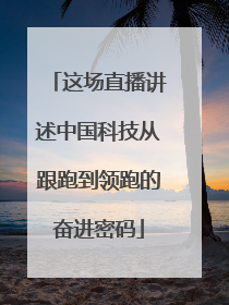 这场直播讲述中国科技从跟跑到领跑的奋进密码