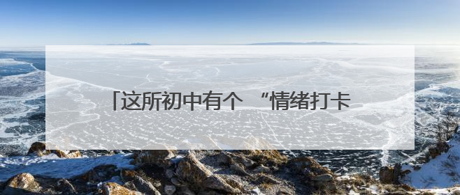 这所初中有个 “情绪打卡站”，让学生释放喜怒哀乐