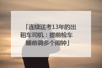 连续送考13年的出租车司机：提前检车 睡前调多个闹钟