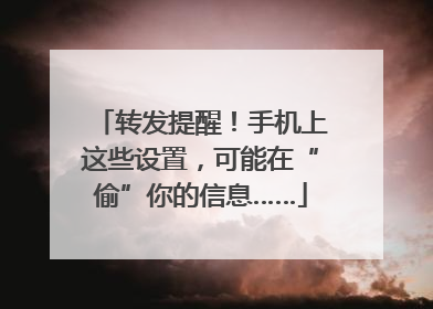 转发提醒！手机上这些设置，可能在“偷”你的信息……
