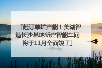 赶订单扩产能！美湖智造长沙基地新建智能车间将于11月全面竣工