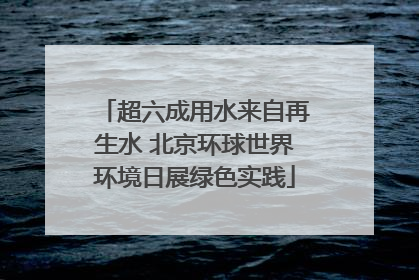 超六成用水来自再生水 北京环球世界环境日展绿色实践