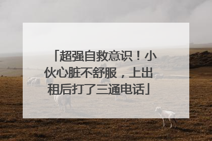 超强自救意识！小伙心脏不舒服，上出租后打了三通电话