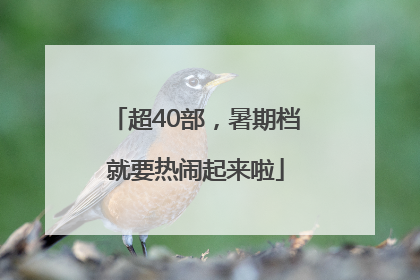 超40部，暑期档就要热闹起来啦