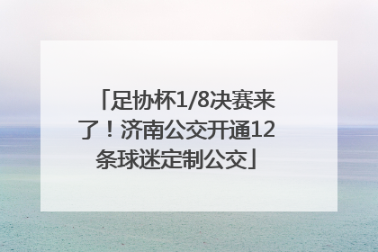 足协杯1/8决赛来了！济南公交开通12条球迷定制公交