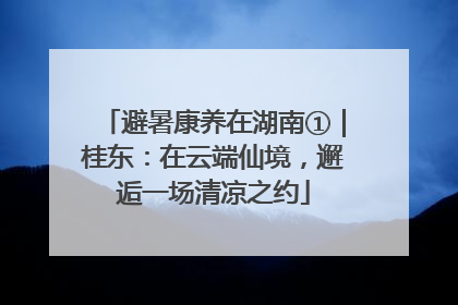 避暑康养在湖南①｜桂东：在云端仙境，邂逅一场清凉之约