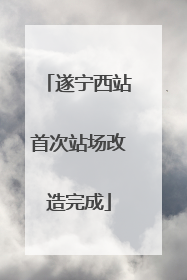 遂宁西站首次站场改造完成