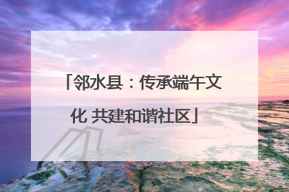 邻水县：传承端午文化 共建和谐社区