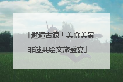 邂逅古浪！美食美景非遗共绘文旅盛宴