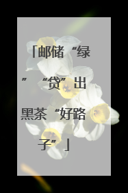 邮储“绿”“贷”出黑茶“好路子”