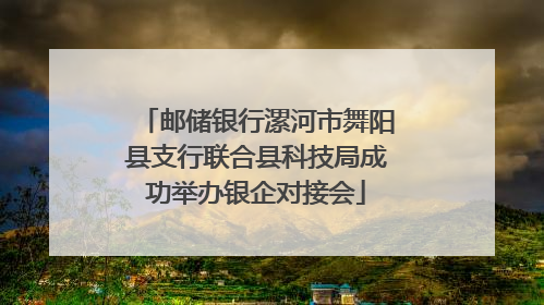 邮储银行漯河市舞阳县支行联合县科技局成功举办银企对接会