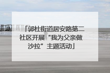 郭杜街道居安路第二社区开展“我为父亲做沙拉”主题活动